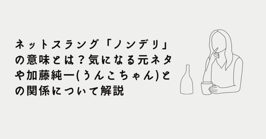 ネットスラング「ノンデリ」の意味とは？気になる元ネタや加藤純一 うんこちゃん との関係について解説